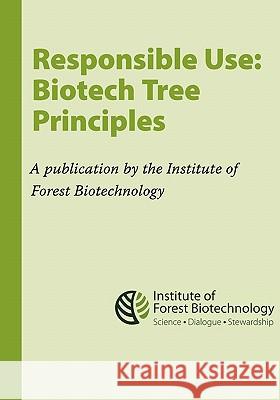 Responsible Use: Biotech Tree Principles: Principles for Using Biotech Trees by the Institute of Forest Biotechnology Adam Costanza Susan McCord 9781456563318 Createspace