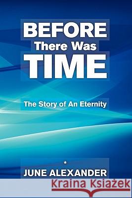 Before There Was Time: The Story Of An Eternity Alexander, June 9781456563899