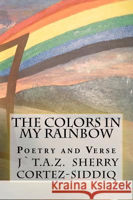 The Colors In My Rainbow Cortez-Siddiq, Jtaz (True-Artistic-Zen) 9781456563943 Createspace