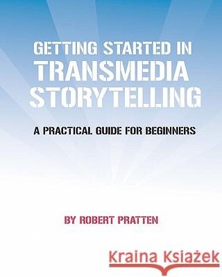 Getting Started in Transmedia Storytelling: A Practical Guide for Beginners Robert Pratten 9781456564681 Createspace