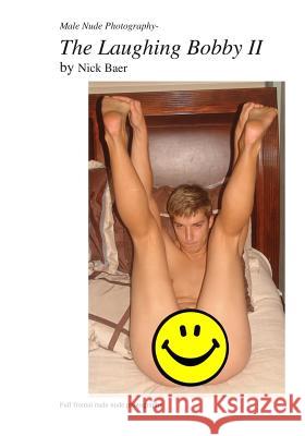 Male Nude Photography- The Laughing Bobby II Nick Baer Nick Baer 9781456565947 