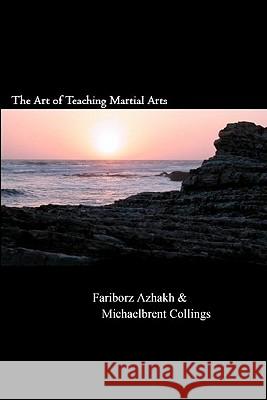 The Art of Teaching Martial Arts Michaelbrent Collings Fariborz Azhakh 9781456566807