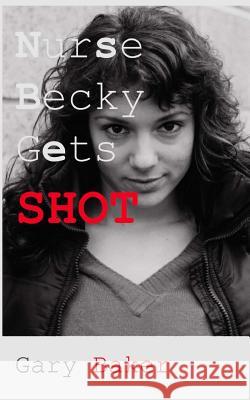 Nurse Becky Gets Shot Gary Baker 9781456567934