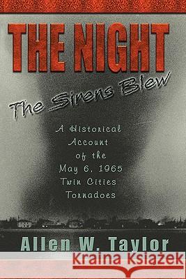 The Night The Sirens Blew: A historical account of the May 6, 1965 Twin Cities Tornado Taylor, Allen W. 9781456568719