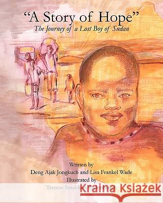 A Story of Hope - The Journey of a Lost Boy of Sudan Deng Ajak Jongkuch Lisa Frankel Wade 9781456568856 