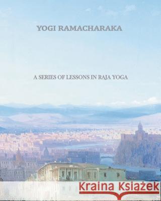 A Series of Lessons in Raja Yoga Yogi Ramacharaka 9781456569983