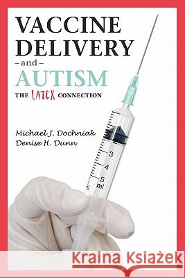 Vaccine Delivery and Autism (The Latex Connection) Dunn, Denise H. 9781456570057 Createspace