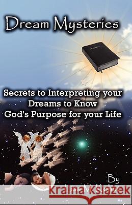 Dream Mysteries: Secrets to Interpreting Your Dreams to Know God's Purpose for Your Life MS Lisa M. Kohut 9781456570521 Createspace