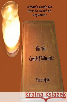 The Ten ComMENdments: A Man's Guide On How To Avoid An Argument Cefalu, Vince 9781456572006 Createspace