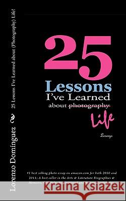 25 Lessons I've Learned about (Photography) Life!: #1 best selling photo essay on amazon.com for both 2010 and 2011; A best seller in the Arts & Liter Dominguez, Lorenzo 9781456572013