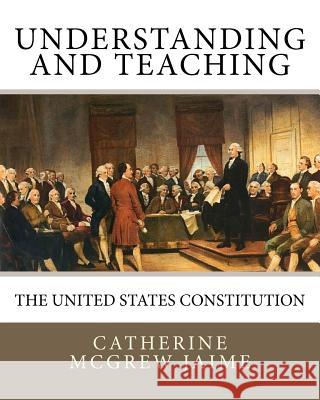 Understanding (and Teaching) the United States Constitution Catherine McGrew Jaime 9781456575977 Createspace