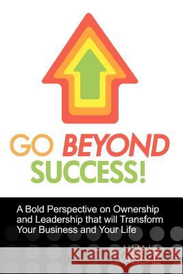 Go Beyond Success!: A Bold Perspective on Ownership and Leadership that will Transform Your Business and Your Life Vandall, Allan L. 9781456579869 Createspace