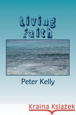 Living Faith Peter F. Kelly 9781456580063 Createspace Independent Publishing Platform