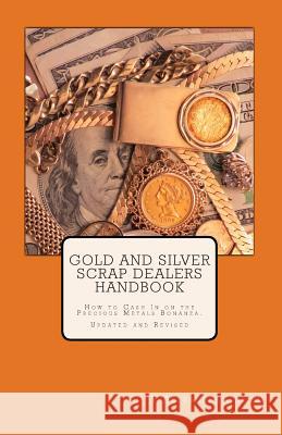 Gold and Silver Scrap Dealers Handbook: How to Cash In on the Precious Metals Bonanza. Cullen, V. Alexander 9781456580148 Createspace