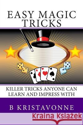 Easy Magic Tricks: Killer Tricks Anyone Can Learn And Impress With Kristavonne, B. 9781456580476 Createspace