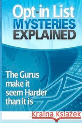 Opt-in List Mysteries Explained: The gurus make it seem harder than it is. White, Kevin H. 9781456580797 Createspace