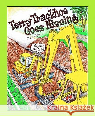 Terry Trackhoe Goes Missing M L Miller, Carmelo L Monti Aia 9781456580919 Createspace Independent Publishing Platform
