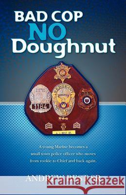 Bad Cop - No Doughnut: A young Marine becomes a small town police officer who moves from rookie to Chief and back again. Best Sr, Andrew J. 9781456583446 Createspace