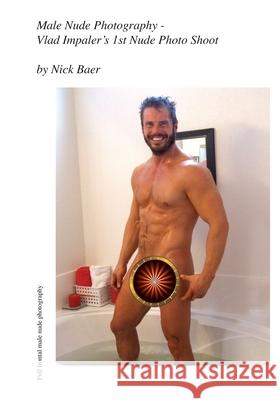 Male Nude Photography- Vlad Impaler's 1st Nude Photo Shoot Nick Baer Nick Baer 9781456583972 Createspace