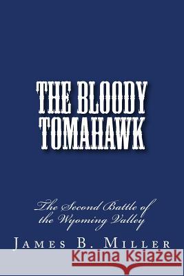 The Bloody Tomahawk: The Second Battle of Wyoming James B. Miller 9781456585624 Createspace