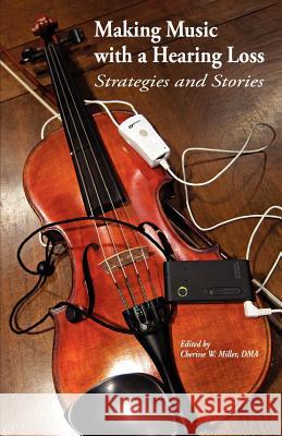 Making Music with a Hearing Loss: Strategies and Stories Cherisse Mille 9781456586386 Createspace