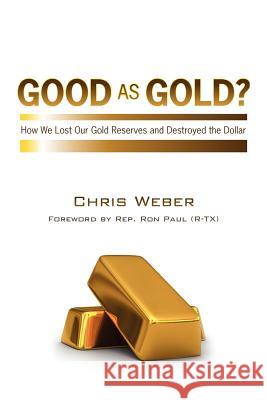 Good As Gold?: How We Lost Our Gold Reserves and Destroyed the Dollar Weber, Chris 9781456586546 Createspace