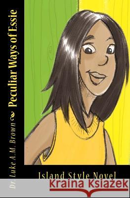 Peculiar Ways of Essie: Island Style Teen Novel Dr Luke Am Brown Mrs Berthalicia Fonseca Brown 9781456587567 Createspace