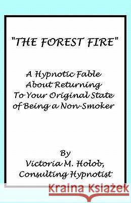 The Forest Fire: A Hypnotic Fable About Returning To Your Original State of Being a Non-Smoker Holob, Victoria M. 9781456587581 Createspace