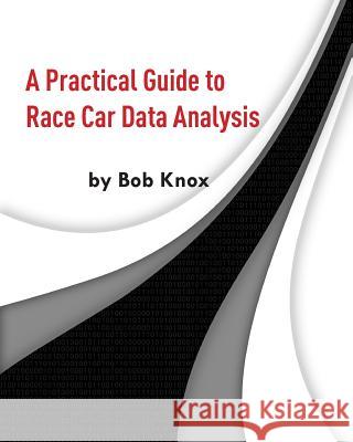 A Practical Guide to Race Car Data Analysis Bob Knox 9781456587918