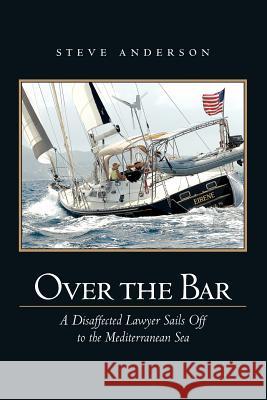 Over The Bar: A Disaffected Lawyer Sails Off To The Mediterranean Sea Anderson, Steve 9781456588779 Createspace