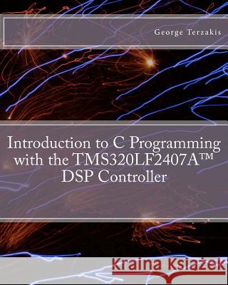 Introduction to C Programming with the TMS320LF2407A(TM) DSP Controller Terzakis, George 9781456588809 Createspace