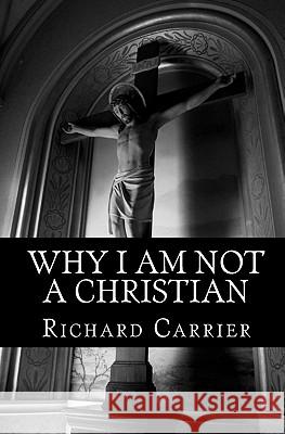 Why I Am Not a Christian: Four Conclusive Reasons to Reject the Faith Richard Carrie 9781456588854