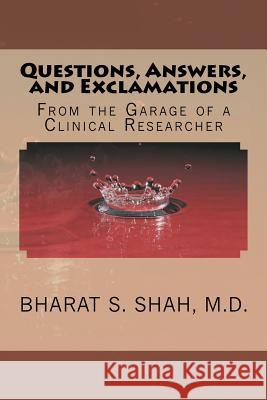 Questions, Answers, and Exclamations: From the Garage of a Clinical Researcher Bharat S. Sha 9781456589349 Createspace