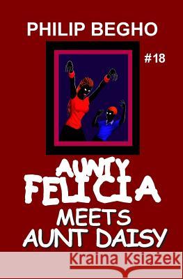 Aunty Felicia Meets Aunt Daisy: Aunty Felicia Series Philip Begho 9781456589509