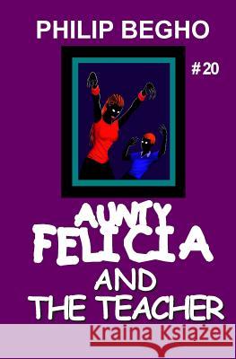 Aunty Felicia and the Teacher: Aunty Felicia Series Philip Begho 9781456589608 Createspace