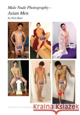 Male Nude Photography- Asian Men Nick Baer Nick Baer 9781456589837 Createspace