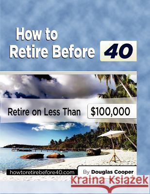 How To Retire Before 40: Retire On Less Than $100,000 Cooper, Douglas 9781456590192 Createspace