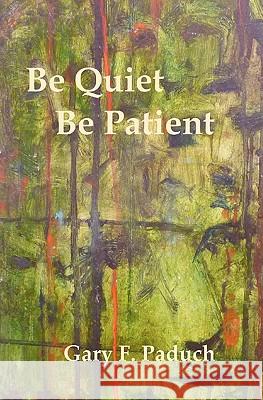 Be Quiet - Be Patient Gary F. Paduch 9781456591380 Createspace