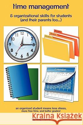 Time management & organizational skills for students (and their parents too...): An organized student means less stress, more free time, and better gr Morris, Amy 9781456592523 Createspace