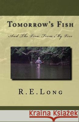 Tomorrow's Fish: And The View From My Vise Long, R. E. 9781456593001 Createspace