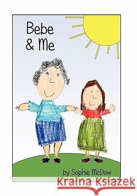 Bebe and Me: Seven-year-old Sophie shares a special friendship that teaches her to see beyond appearances and appreciate the real v McDow, Sophie 9781456594749 Createspace