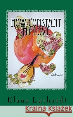 How Constant My Love Klaus Luthardt 9781456597726 Createspace