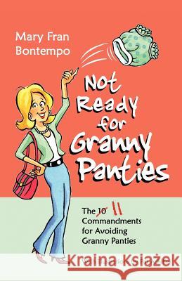Not Ready for Granny Panties--The 11 Commandments for Avoiding Granny Panties Mary Fran Bontempo 9781456609290