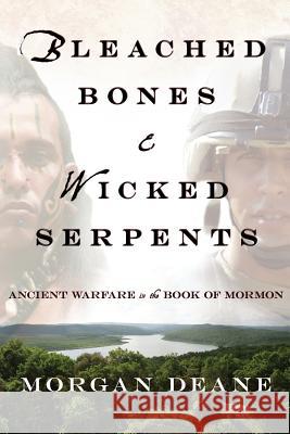 Bleached Bones and Wicked Serpents: Ancient Warfare in the Book of Mormon Morgan Deane 9781456622862