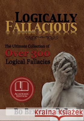 Logically Fallacious: The Ultimate Collection of Over 300 Logical Fallacies (Academic Edition) Phd Bo Bennett 9781456624538 Ebookit.com