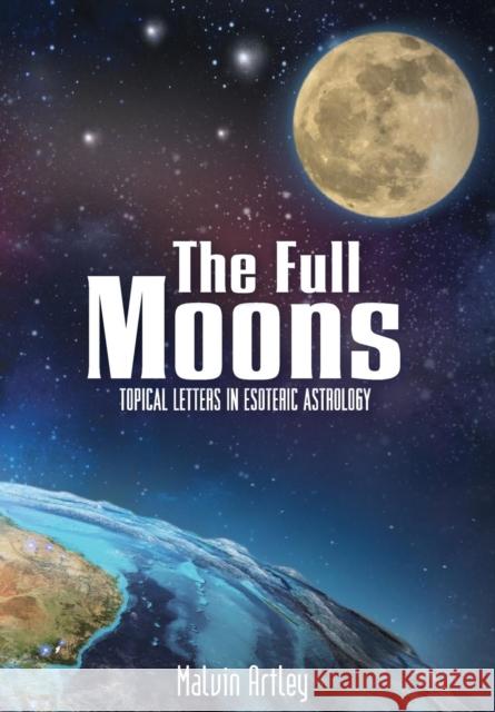 The Full Moons: Topical Letters in Esoteric Astrology Malvin Artley   9781456624699 Ebookit.com
