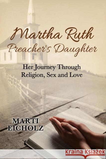 Martha Ruth, Preacher's Daughter: Her Journey Through Religion, Sex and Love Marti Eicholz 9781456626310