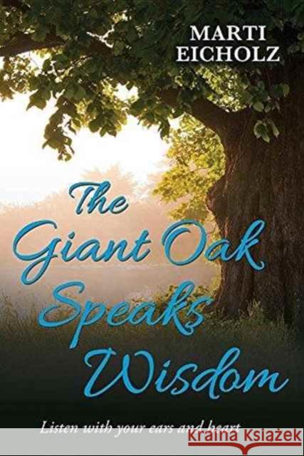 The Giant Oak Speaks Wisdom: Listen with Your Ears and Heart Marti Eicholz 9781456627461 Ebookit.com