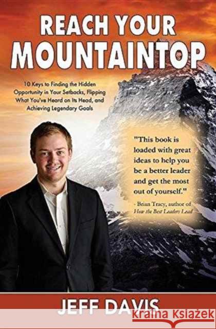 Reach Your Mountaintop: 10 Keys to Finding the Hidden Opportunity in Your Setbacks, Flipping What You've Heard on Its Head, and Achieving Lege Jeff Davis 9781456627553