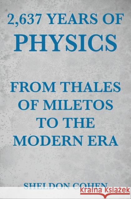 2,637 Years of Physics from Thales of Miletos to the Modern Era Sheldon Cohen 9781456629151